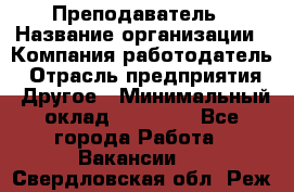 Преподаватель › Название организации ­ Компания-работодатель › Отрасль предприятия ­ Другое › Минимальный оклад ­ 18 000 - Все города Работа » Вакансии   . Свердловская обл.,Реж г.